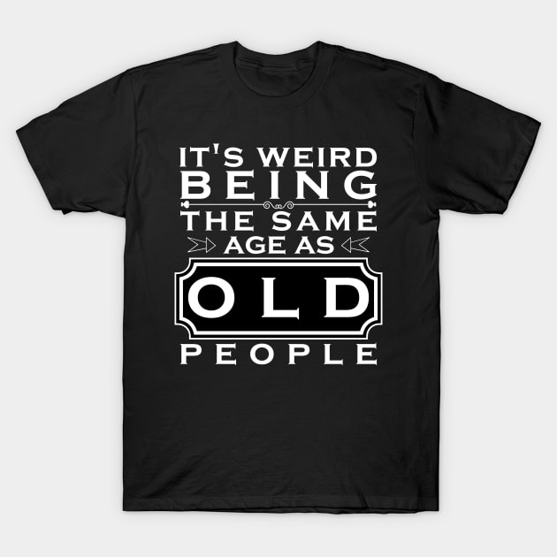 It's weird being the same age as old people T-Shirt by HB WOLF Arts